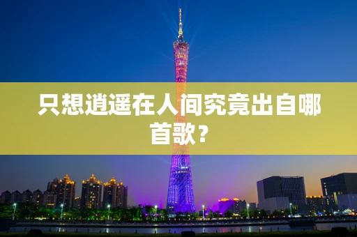 只想逍遥在人间究竟出自哪首歌？