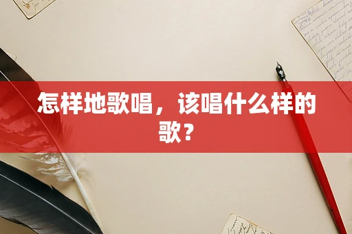 怎样地歌唱，该唱什么样的歌？