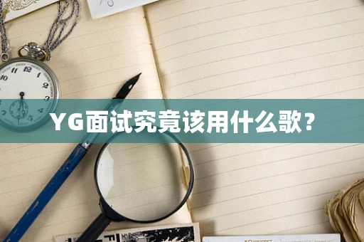 YG面试究竟该用什么歌？