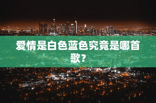 爱情是白色蓝色究竟是哪首歌？
