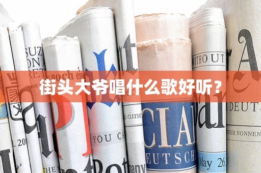 街头大爷唱什么歌好听？