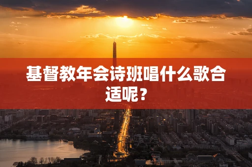 基督教年会诗班唱什么歌合适呢？