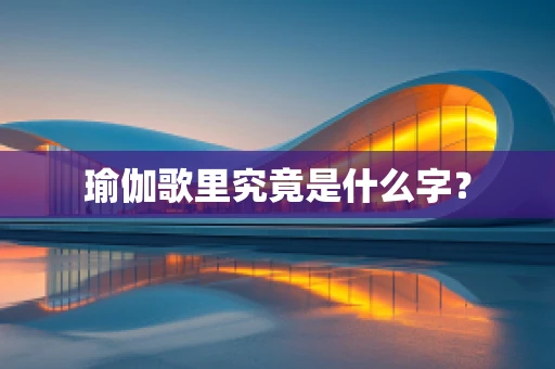 瑜伽歌里究竟是什么字？