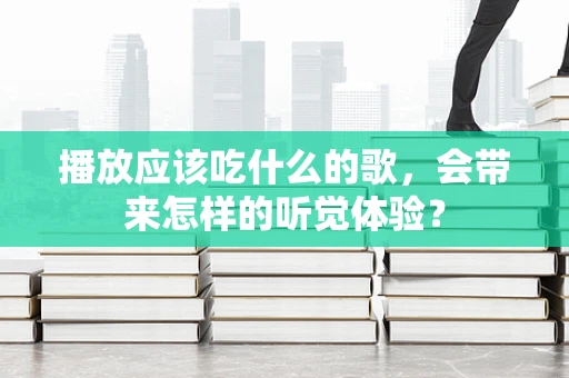 播放应该吃什么的歌，会带来怎样的听觉体验？