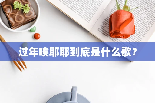 过年唉耶耶到底是什么歌？