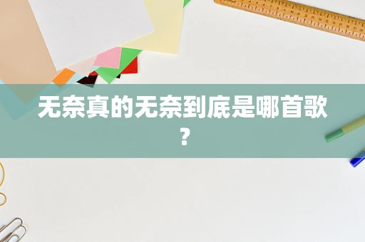 无奈真的无奈到底是哪首歌？