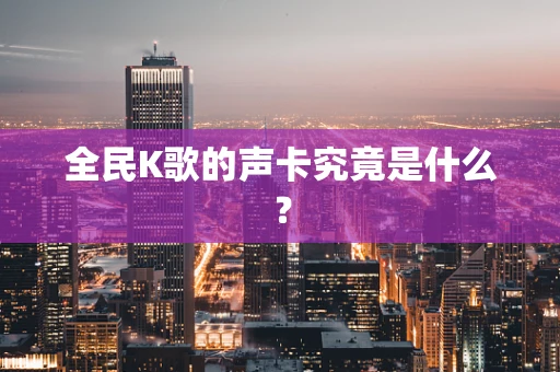 全民K歌的声卡究竟是什么？