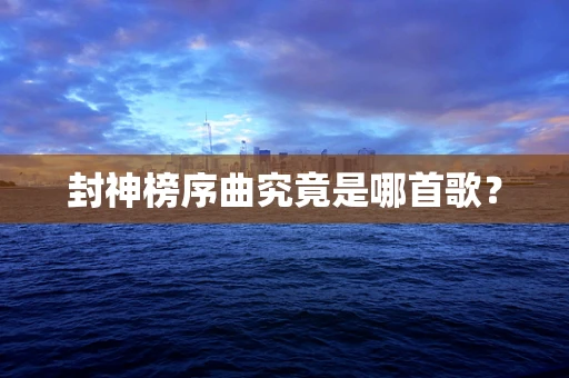 封神榜序曲究竟是哪首歌？