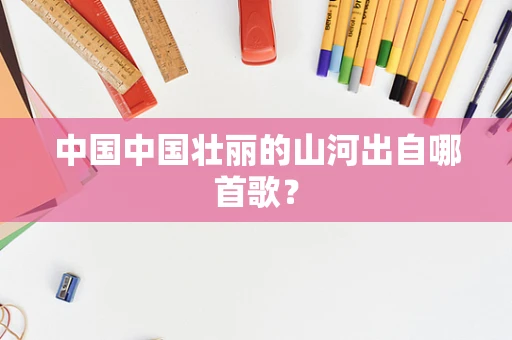 中国中国壮丽的山河出自哪首歌？