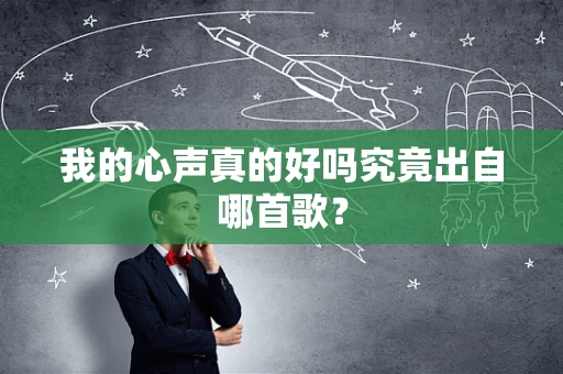 我的心声真的好吗究竟出自哪首歌？