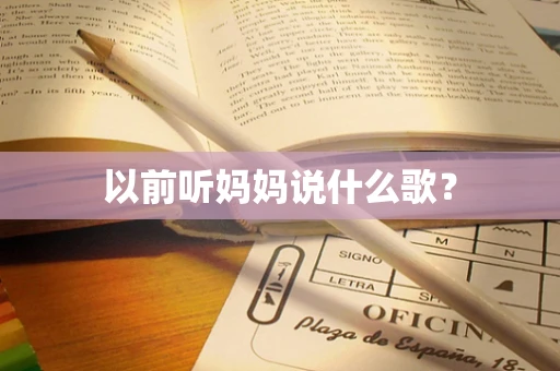 以前听妈妈说什么歌？