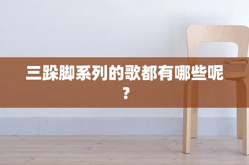 三跺脚系列的歌都有哪些呢？