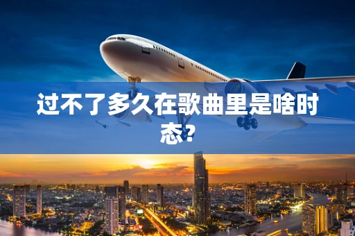 过不了多久在歌曲里是啥时态？