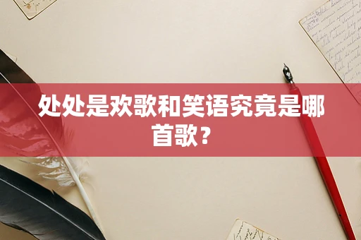 处处是欢歌和笑语究竟是哪首歌？