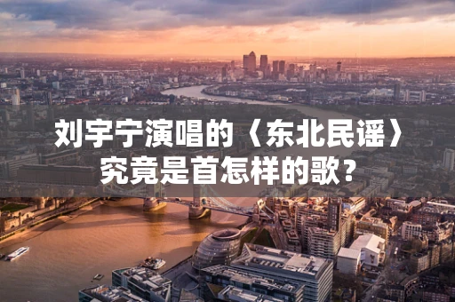 刘宇宁演唱的〈东北民谣〉究竟是首怎样的歌？