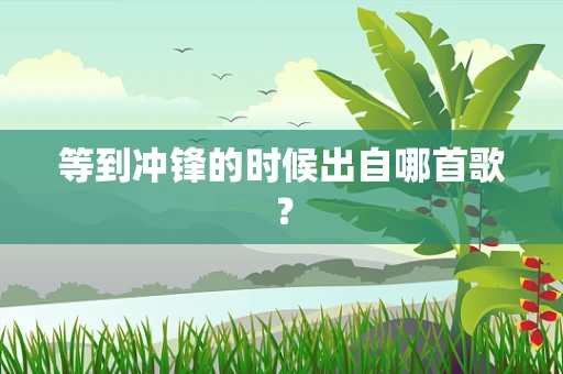 等到冲锋的时候出自哪首歌？