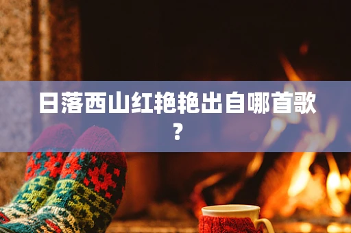 日落西山红艳艳出自哪首歌？