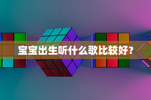 宝宝出生听什么歌比较好？
