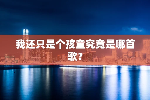 我还只是个孩童究竟是哪首歌？