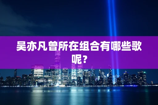 吴亦凡曾所在组合有哪些歌呢？
