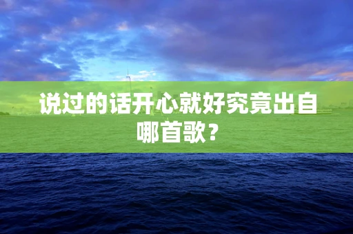 说过的话开心就好究竟出自哪首歌？