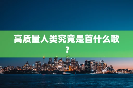 高质量人类究竟是首什么歌？