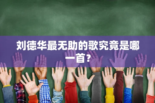 刘德华最无助的歌究竟是哪一首？