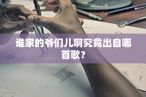 谁家的爷们儿啊究竟出自哪首歌？