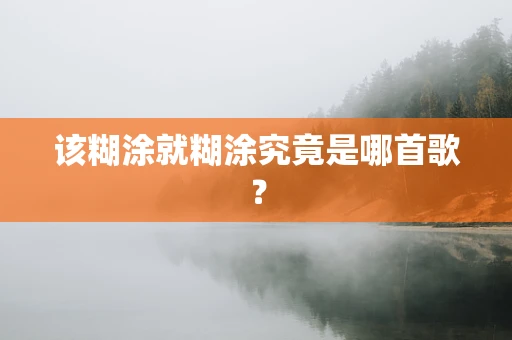 该糊涂就糊涂究竟是哪首歌？