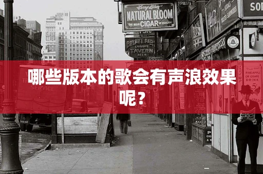 哪些版本的歌会有声浪效果呢？