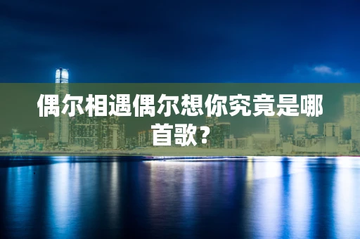 偶尔相遇偶尔想你究竟是哪首歌？