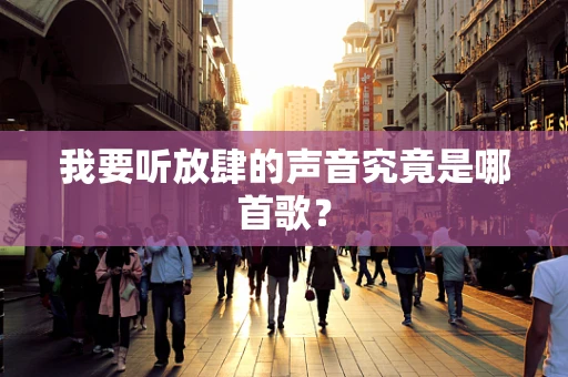 我要听放肆的声音究竟是哪首歌？