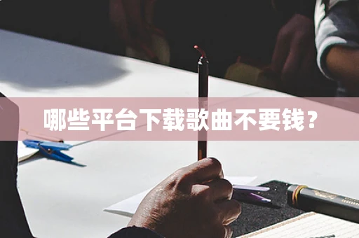 哪些平台下载歌曲不要钱？