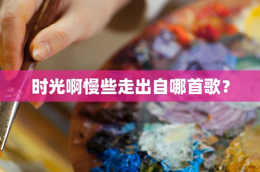 时光啊慢些走出自哪首歌？