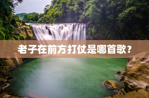 老子在前方打仗是哪首歌？