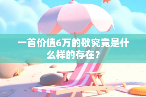 一首价值6万的歌究竟是什么样的存在？