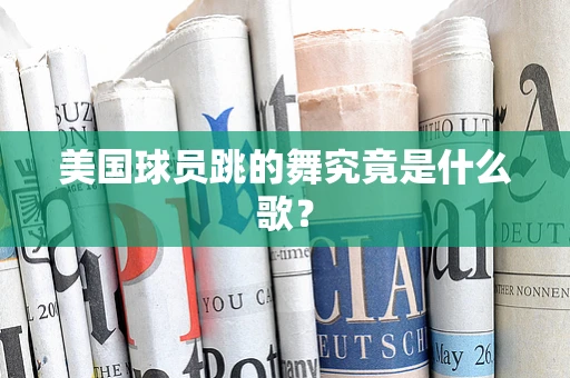 美国球员跳的舞究竟是什么歌？