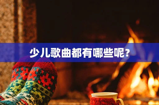 少儿歌曲都有哪些呢？