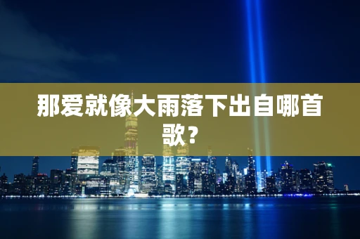 那爱就像大雨落下出自哪首歌？
