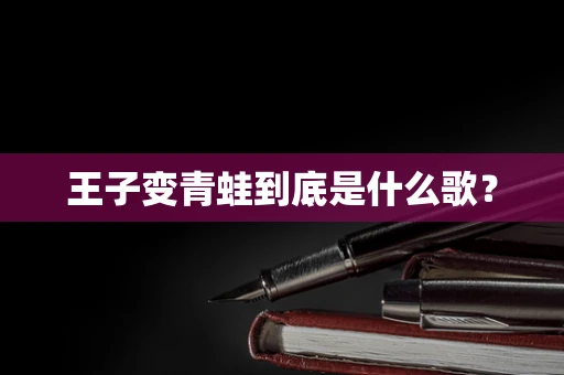 王子变青蛙到底是什么歌？
