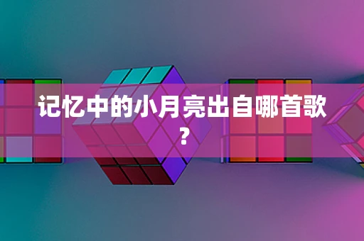 记忆中的小月亮出自哪首歌？
