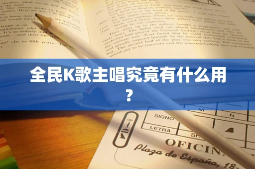 全民K歌主唱究竟有什么用？