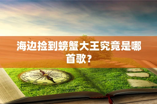 海边捡到螃蟹大王究竟是哪首歌？