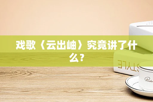 戏歌〈云出岫〉究竟讲了什么？