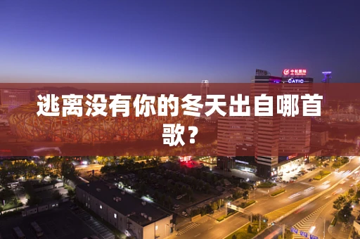 逃离没有你的冬天出自哪首歌？