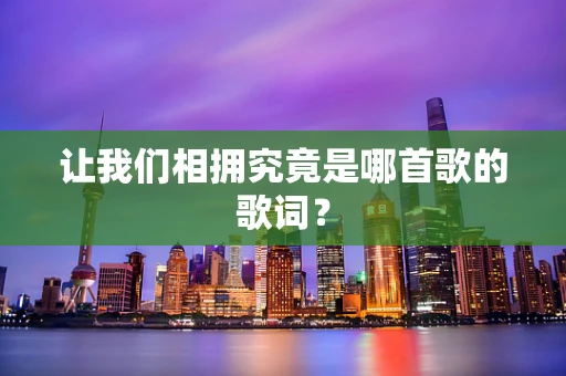 让我们相拥究竟是哪首歌的歌词？