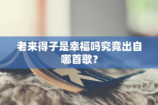 老来得子是幸福吗究竟出自哪首歌？
