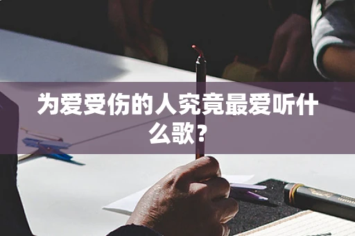 为爱受伤的人究竟最爱听什么歌？