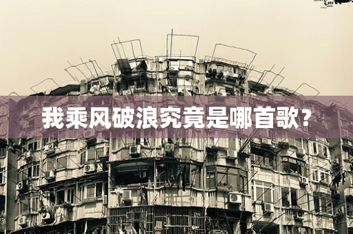我乘风破浪究竟是哪首歌？