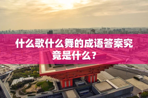 什么歌什么舞的成语答案究竟是什么？